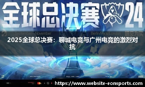 2025全球总决赛：聊城电竞与广州电竞的激烈对抗