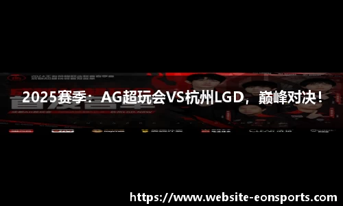 2025赛季：AG超玩会VS杭州LGD，巅峰对决！