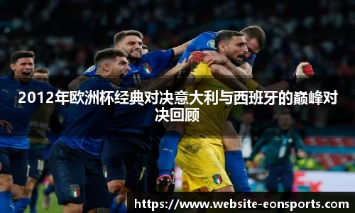 2012年欧洲杯经典对决意大利与西班牙的巅峰对决回顾